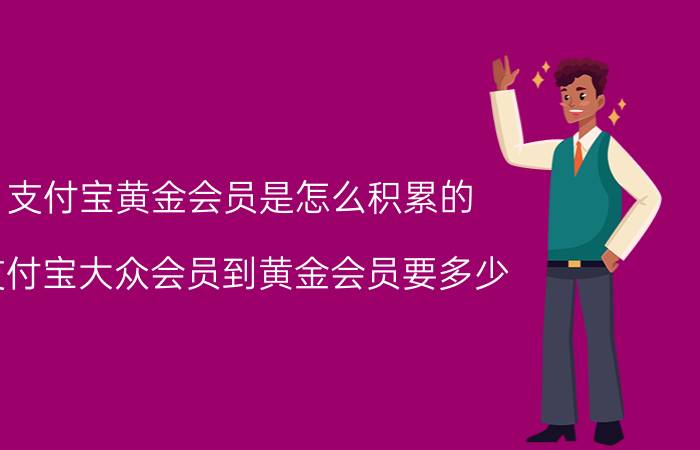 支付宝黄金会员是怎么积累的 支付宝大众会员到黄金会员要多少？